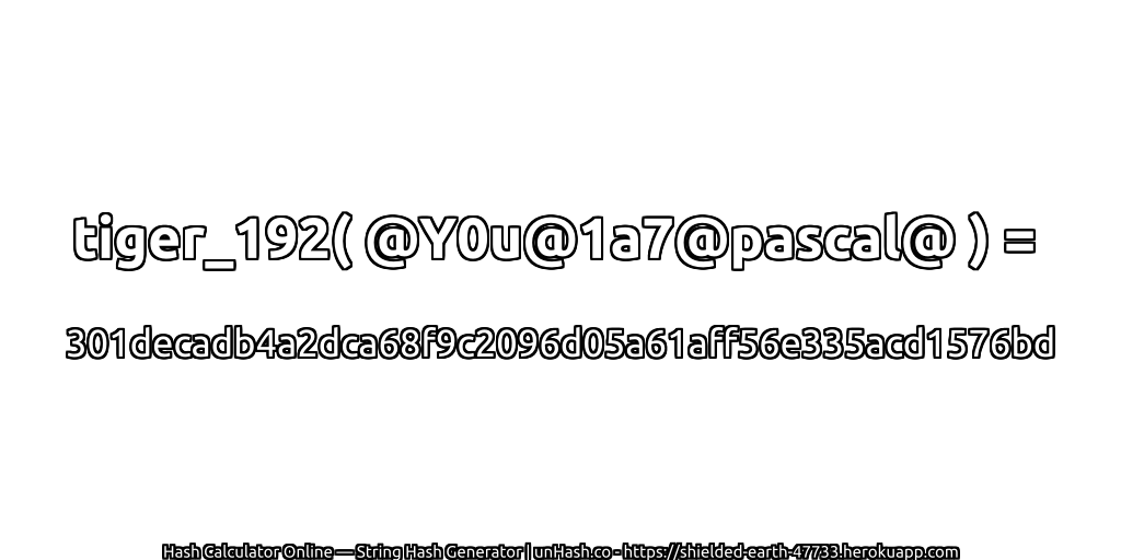 tiger_192( @Y0u@1a7@pascal@ ) = 301decadb4a2dca68f9c2096d05a61aff56e335acd1576bd | unHash.co