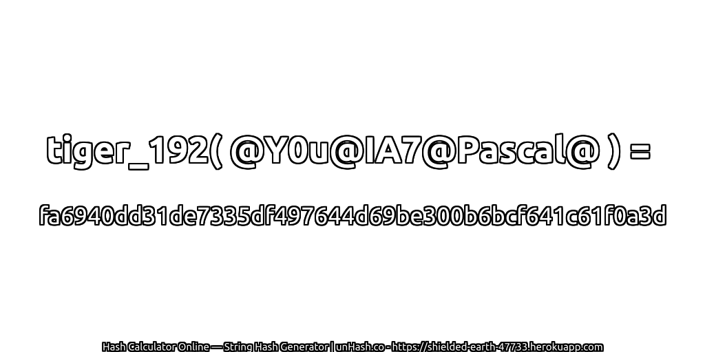 tiger_192( @Y0u@IA7@Pascal@ ) = fa6940dd31de7335df497644d69be300b6bcf641c61f0a3d | unHash.co