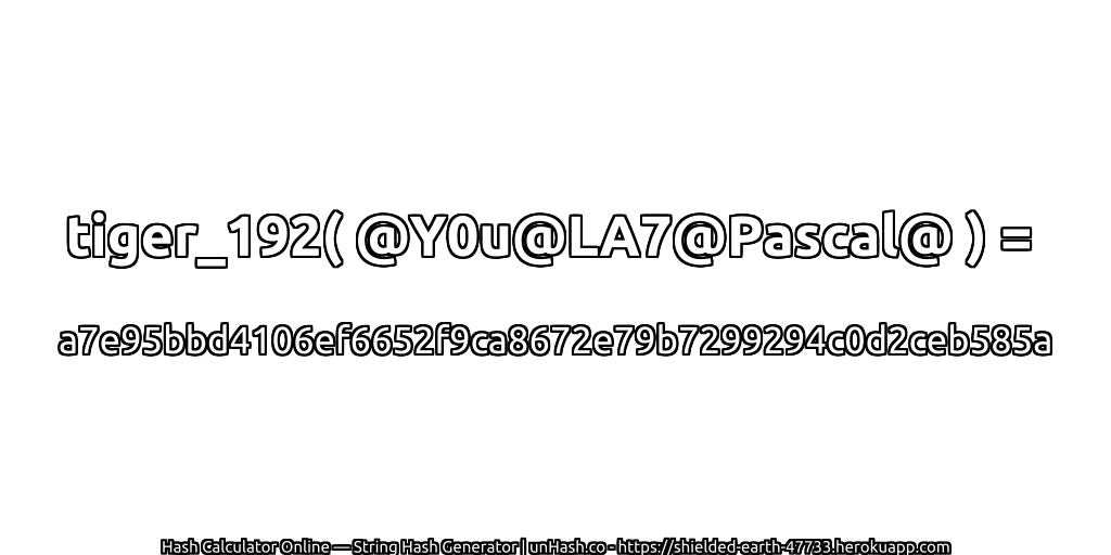 tiger_192( @Y0u@LA7@Pascal@ ) = a7e95bbd4106ef6652f9ca8672e79b7299294c0d2ceb585a | unHash.co
