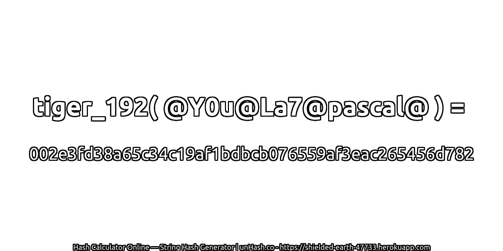 tiger_192( @Y0u@La7@pascal@ ) = 002e3fd38a65c34c19af1bdbcb076559af3eac265456d782 | unHash.co