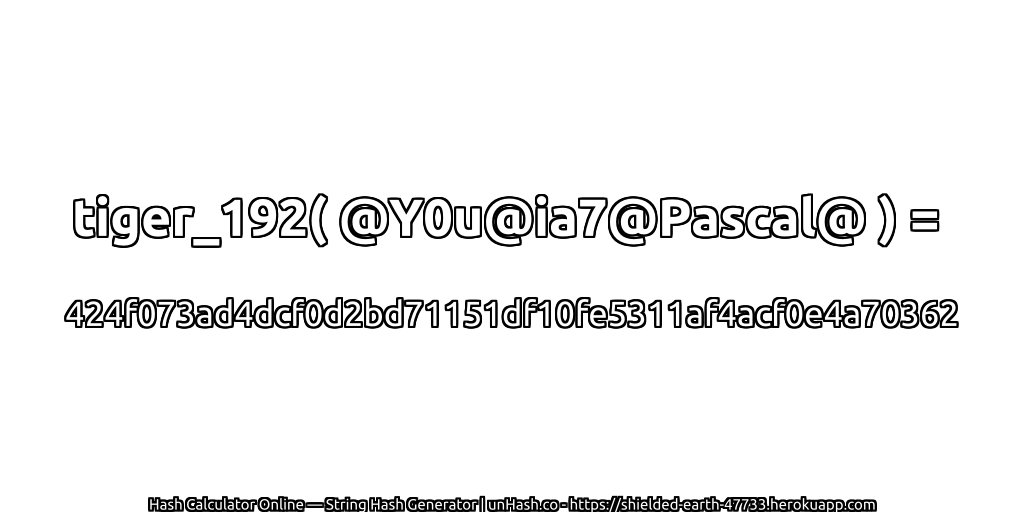 tiger_192( @Y0u@ia7@Pascal@ ) = 424f073ad4dcf0d2bd71151df10fe5311af4acf0e4a70362 | unHash.co