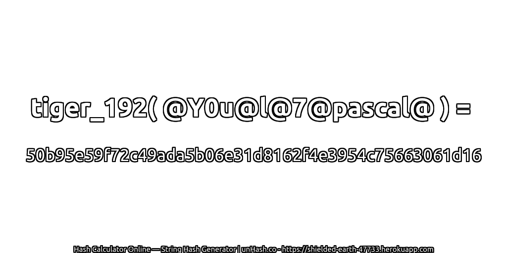 tiger_192( @Y0u@l@7@pascal@ ) = 50b95e59f72c49ada5b06e31d8162f4e3954c75663061d16 | unHash.co