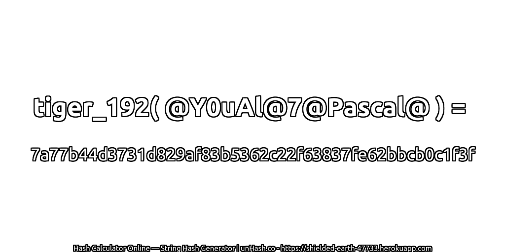 tiger_192( @Y0uAl@7@Pascal@ ) = 7a77b44d3731d829af83b5362c22f63837fe62bbcb0c1f3f | unHash.co