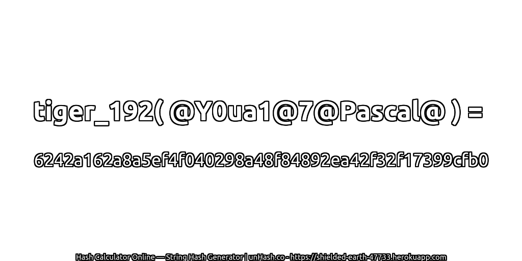 tiger_192( @Y0ua1@7@Pascal@ ) = 6242a162a8a5ef4f040298a48f84892ea42f32f17399cfb0 | unHash.co