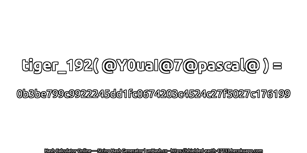 tiger_192( @Y0uaI@7@pascal@ ) = 0b3be799c9922245dd1fc0674203c4524c27f5027c176199 | unHash.co