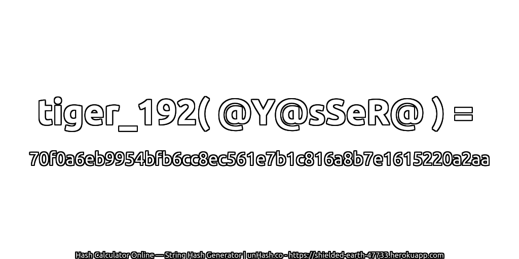 tiger_192( @Y@sSeR@ ) = 70f0a6eb9954bfb6cc8ec561e7b1c816a8b7e1615220a2aa | unHash.co
