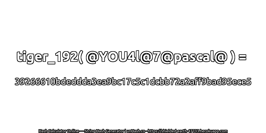 tiger_192( @YOU4l@7@pascal@ ) = 39266610bdeddda3ea9bc17c5c1dcbb72a2aff9bad95ece5 | unHash.co