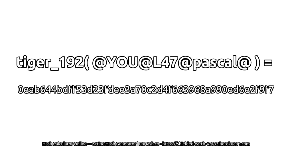 tiger_192( @YOU@L47@pascal@ ) = 0eab644bdff53d23fdee3a70c2d4f663968a990ed6e2f9f7 | unHash.co
