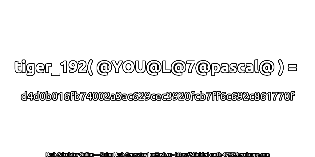 tiger_192( @YOU@L@7@pascal@ ) = d4d0b016fb74002a3ac629cec3920fcb7ff6c692c861770f | unHash.co