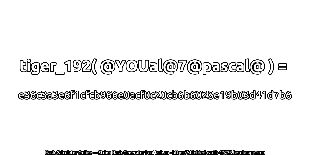 tiger_192( @YOUal@7@pascal@ ) = e36c3a3e6f1cfcb966e0acf0c20cb6b6028e19b03d41d7b6 | unHash.co