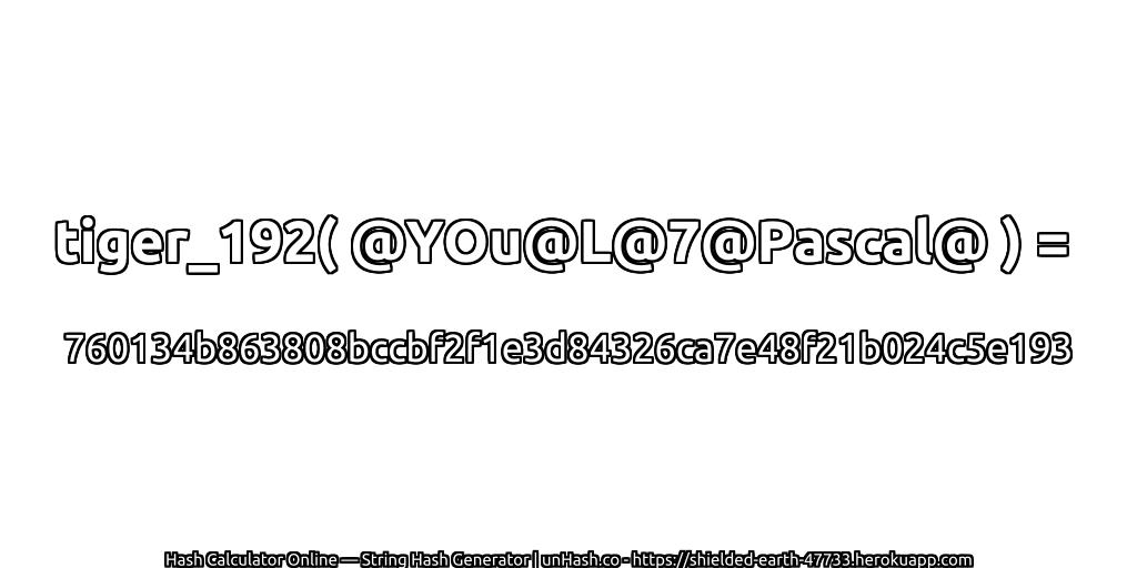 tiger_192( @YOu@L@7@Pascal@ ) = 760134b863808bccbf2f1e3d84326ca7e48f21b024c5e193 | unHash.co