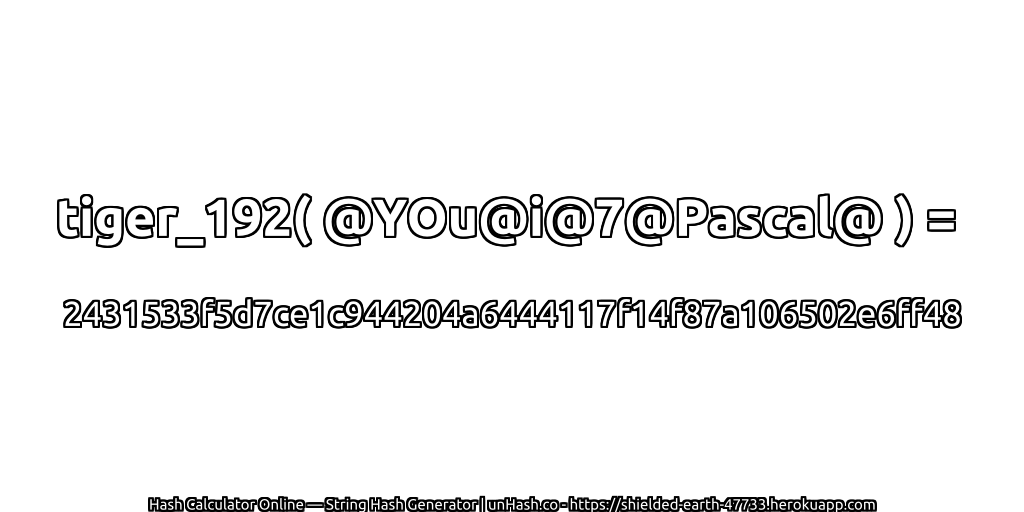 tiger_192( @YOu@i@7@Pascal@ ) = 2431533f5d7ce1c944204a6444117f14f87a106502e6ff48 | unHash.co