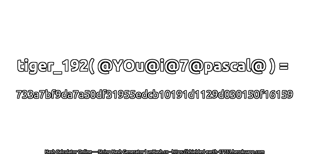 tiger_192( @YOu@i@7@pascal@ ) = 733a7bf9da7a50df31955edcb10191d1129d030150f16159 | unHash.co