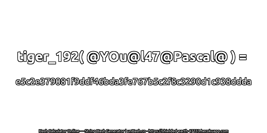 tiger_192( @YOu@l47@Pascal@ ) = e5c2e379081f9ddf46bda3fe767b5c2f8c3290d1c938ddda | unHash.co