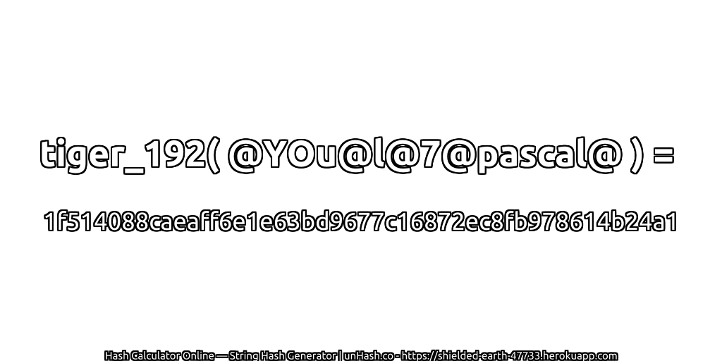 tiger_192( @YOu@l@7@pascal@ ) = 1f514088caeaff6e1e63bd9677c16872ec8fb978614b24a1 | unHash.co