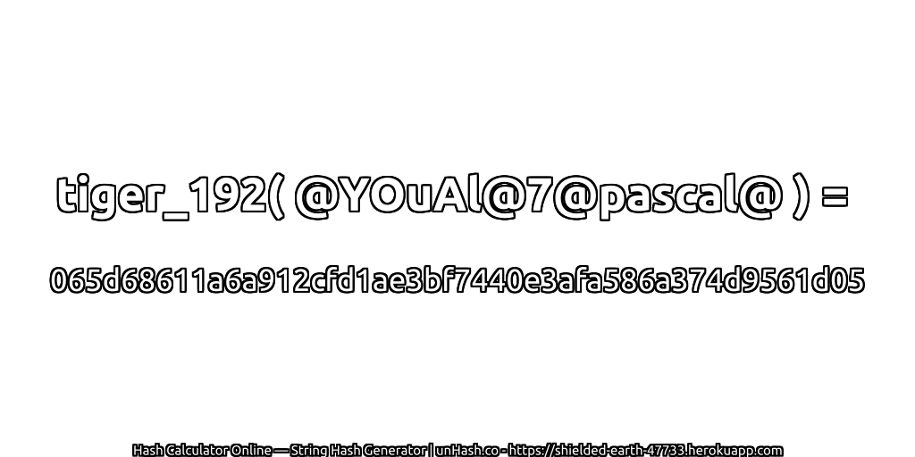 tiger_192( @YOuAl@7@pascal@ ) = 065d68611a6a912cfd1ae3bf7440e3afa586a374d9561d05 | unHash.co