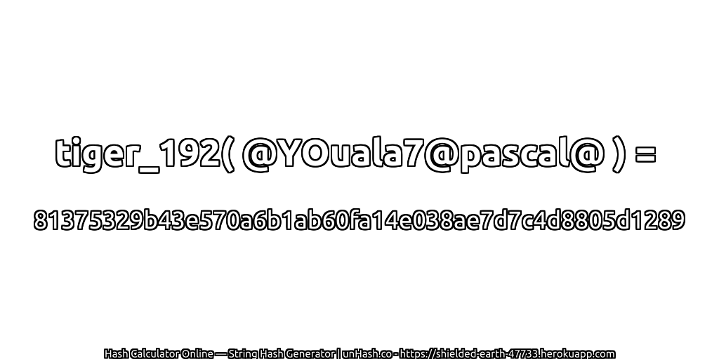 tiger_192( @YOuala7@pascal@ ) = 81375329b43e570a6b1ab60fa14e038ae7d7c4d8805d1289 | unHash.co