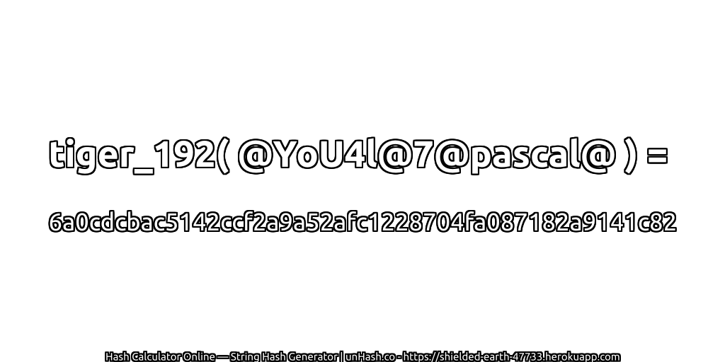 tiger_192( @YoU4l@7@pascal@ ) = 6a0cdcbac5142ccf2a9a52afc1228704fa087182a9141c82 | unHash.co