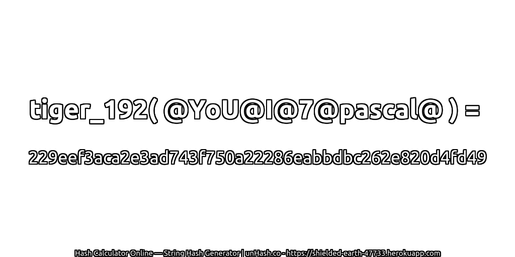 tiger_192( @YoU@I@7@pascal@ ) = 229eef3aca2e3ad743f750a22286eabbdbc262e820d4fd49 | unHash.co