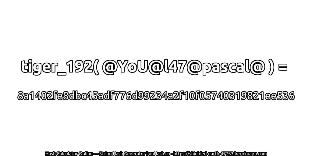 tiger_192( @YoU@l47@pascal@ ) = 8a1402fe8dbc45adf776d99234a2f10f05740319821ee536 | unHash.co