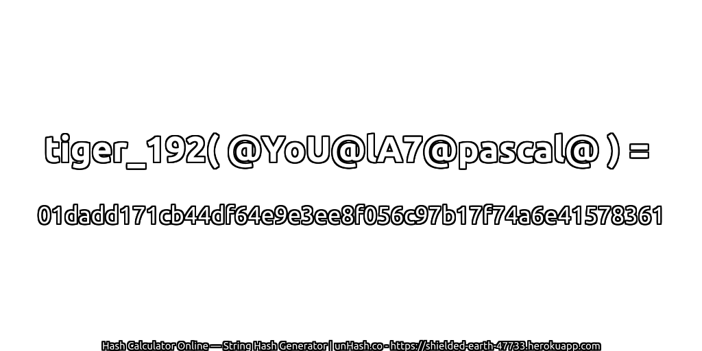 tiger_192( @YoU@lA7@pascal@ ) = 01dadd171cb44df64e9e3ee8f056c97b17f74a6e41578361 | unHash.co