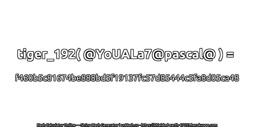 tiger_192( @YoUALa7@pascal@ ) = f460b5c81674be888bd5f19137fc57d85444c5fa8d05ca48 | unHash.co