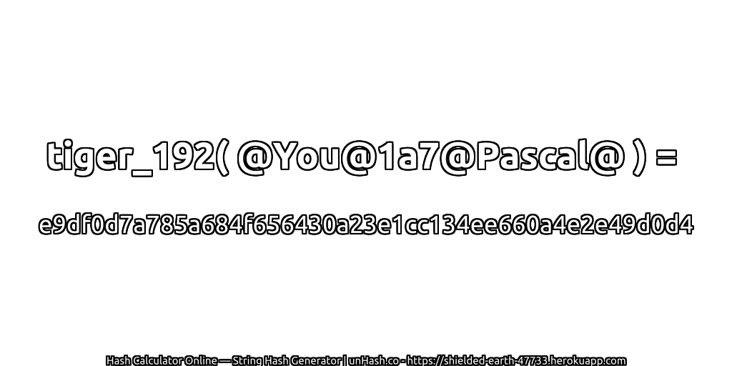 tiger_192( @You@1a7@Pascal@ ) = e9df0d7a785a684f656430a23e1cc134ee660a4e2e49d0d4 | unHash.co