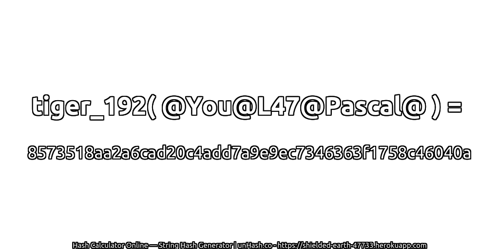 tiger_192( @You@L47@Pascal@ ) = 8573518aa2a6cad20c4add7a9e9ec7346363f1758c46040a | unHash.co