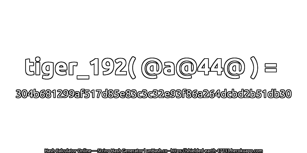 tiger_192( @a@44@ ) = 304b681299af517d85e83c3c32e93f86a264dcbd2b51db30 | unHash.co