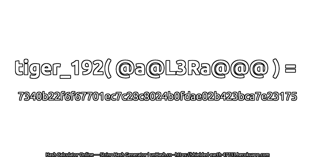tiger_192( @a@L3Ra@@@ ) = 7340b22f6f67701ec7c28c8024b0fdae02b423bca7e23175 | unHash.co