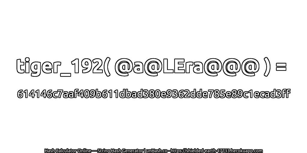 tiger_192( @a@LEra@@@ ) = 614146c7aaf409b611dbad380e9362dde785e89c1ecad3ff | unHash.co