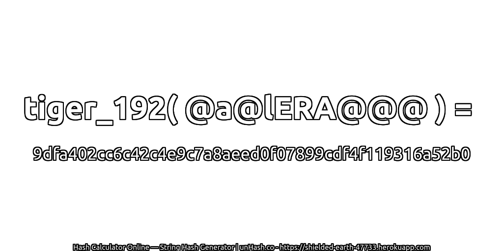 tiger_192( @a@lERA@@@ ) = 9dfa402cc6c42c4e9c7a8aeed0f07899cdf4f119316a52b0 | unHash.co