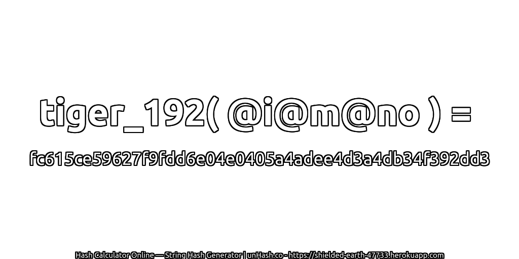 tiger_192( @i@m@no ) = fc615ce59627f9fdd6e04e0405a4adee4d3a4db34f392dd3 | unHash.co