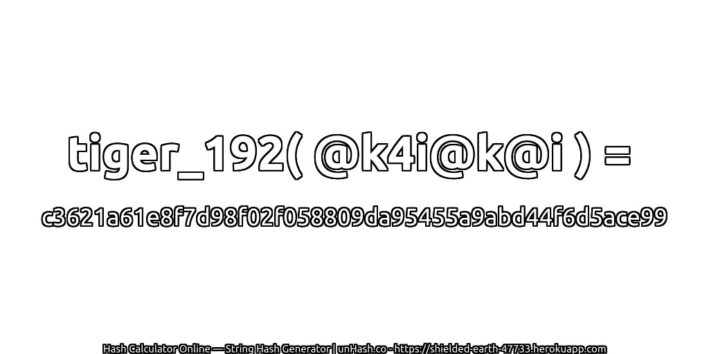 tiger_192( @k4i@k@i ) = c3621a61e8f7d98f02f058809da95455a9abd44f6d5ace99 | unHash.co
