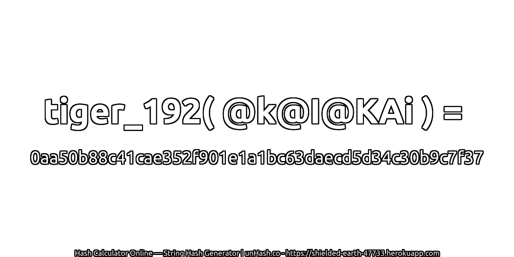 tiger_192( @k@I@KAi ) = 0aa50b88c41cae352f901e1a1bc63daecd5d34c30b9c7f37 | unHash.co
