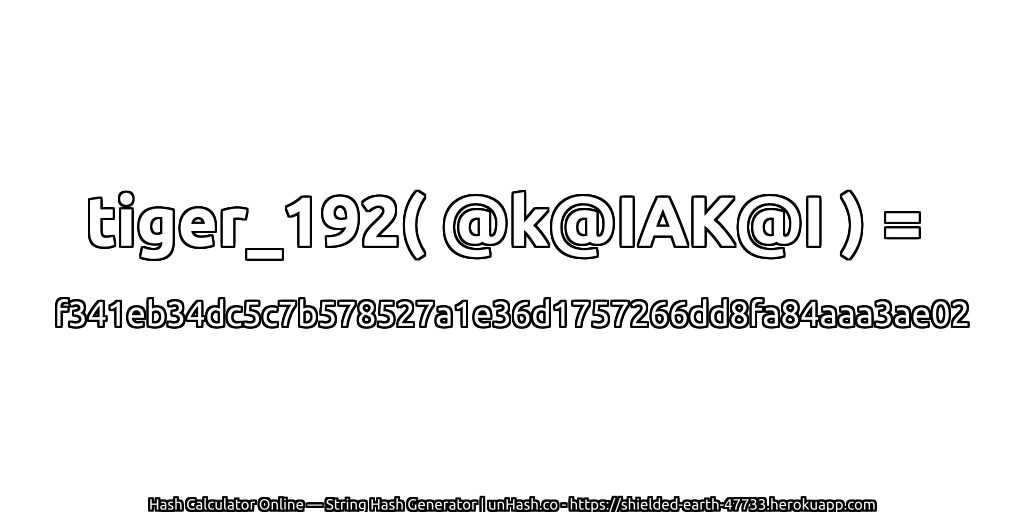 tiger_192( @k@IAK@I ) = f341eb34dc5c7b578527a1e36d1757266dd8fa84aaa3ae02 | unHash.co