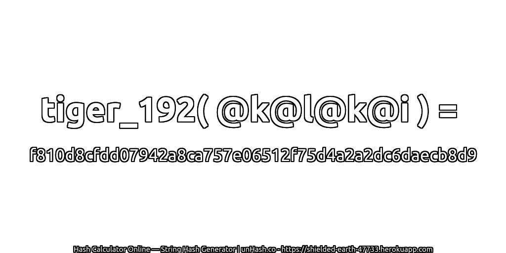 tiger_192( @k@l@k@i ) = f810d8cfdd07942a8ca757e06512f75d4a2a2dc6daecb8d9 | unHash.co