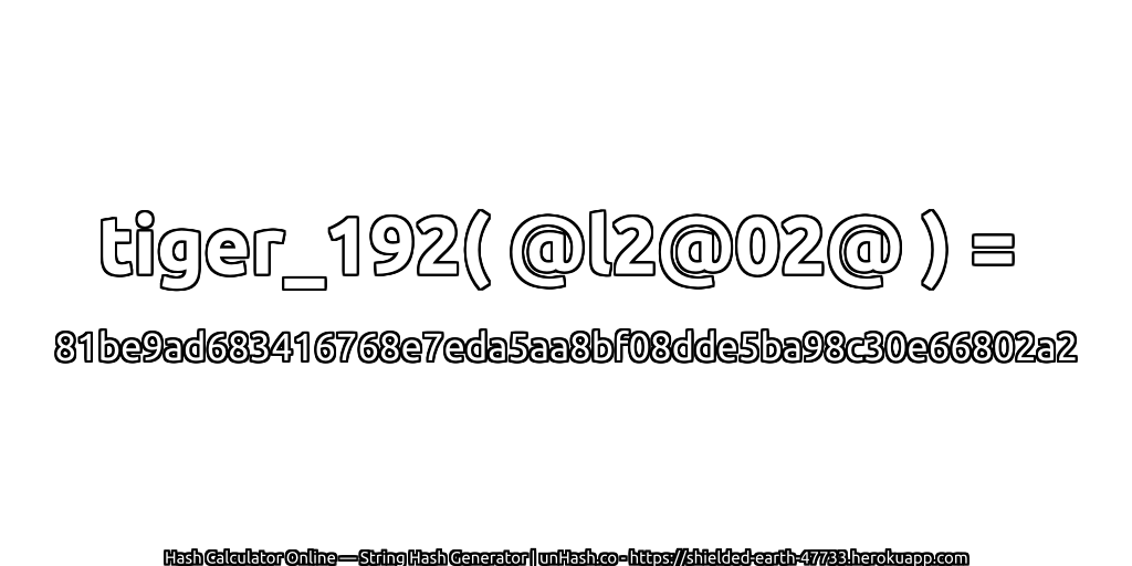 tiger_192( @l2@02@ ) = 81be9ad683416768e7eda5aa8bf08dde5ba98c30e66802a2 | unHash.co