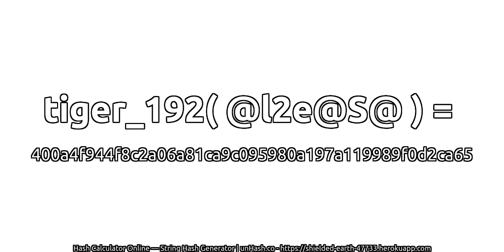 tiger_192( @l2e@S@ ) = 400a4f944f8c2a06a81ca9c095980a197a119989f0d2ca65 | unHash.co