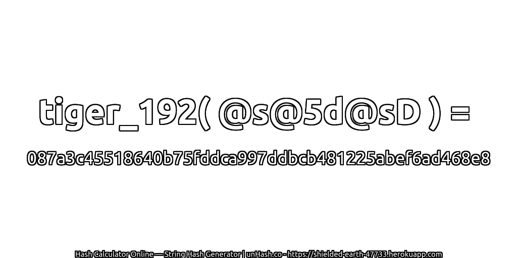 tiger_192( @s@5d@sD ) = 087a3c45518640b75fddca997ddbcb481225abef6ad468e8 | unHash.co