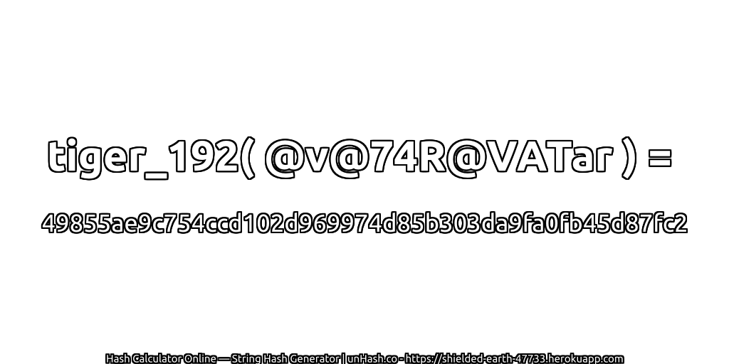 tiger_192( @v@74R@VATar ) = 49855ae9c754ccd102d969974d85b303da9fa0fb45d87fc2 | unHash.co