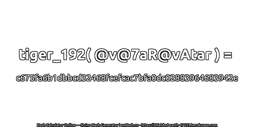 tiger_192( @v@7aR@vAtar ) = c675fa6b1dbbcd32468fcefcac7bfa0dc02883964683942e | unHash.co