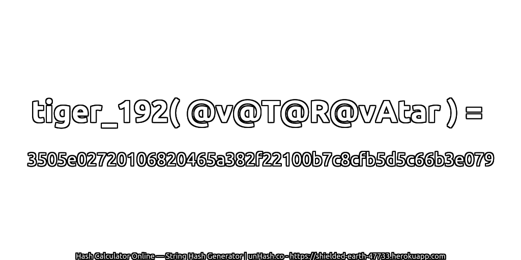tiger_192( @v@T@R@vAtar ) = 3505e02720106820465a382f22100b7c8cfb5d5c66b3e079 | unHash.co