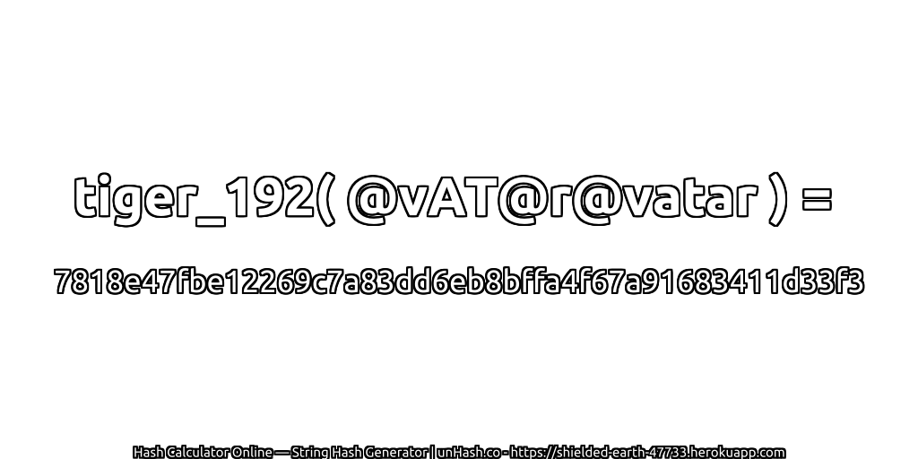 tiger_192( @vAT@r@vatar ) = 7818e47fbe12269c7a83dd6eb8bffa4f67a91683411d33f3 | unHash.co