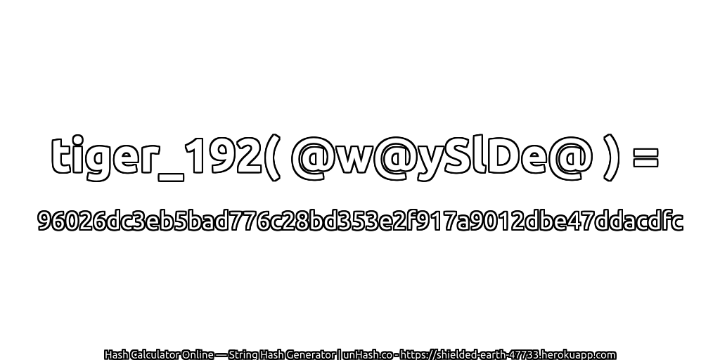 tiger_192( @w@ySlDe@ ) = 96026dc3eb5bad776c28bd353e2f917a9012dbe47ddacdfc | unHash.co