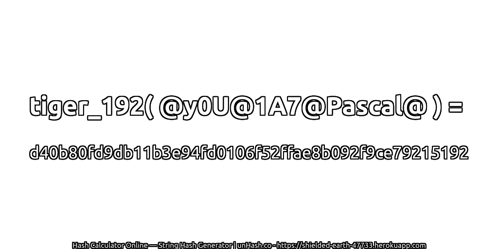 tiger_192( @y0U@1A7@Pascal@ ) = d40b80fd9db11b3e94fd0106f52ffae8b092f9ce79215192 | unHash.co