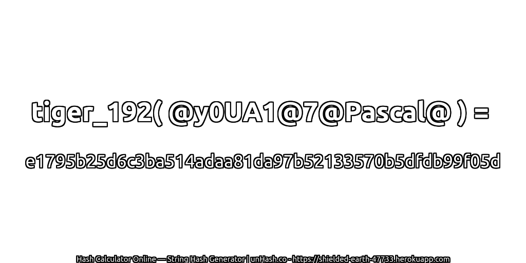 tiger_192( @y0UA1@7@Pascal@ ) = e1795b25d6c3ba514adaa81da97b52133570b5dfdb99f05d | unHash.co