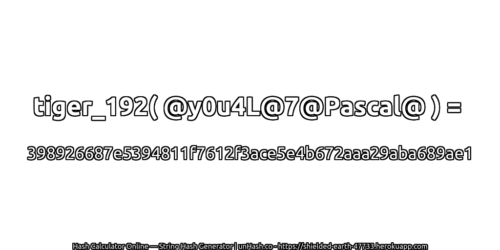 tiger_192( @y0u4L@7@Pascal@ ) = 398926687e5394811f7612f3ace5e4b672aaa29aba689ae1 | unHash.co