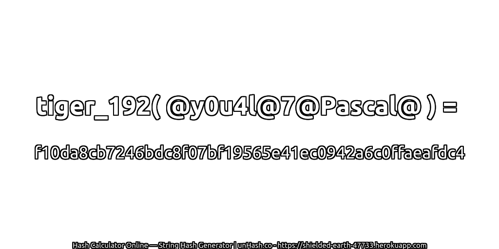 tiger_192( @y0u4l@7@Pascal@ ) = f10da8cb7246bdc8f07bf19565e41ec0942a6c0ffaeafdc4 | unHash.co