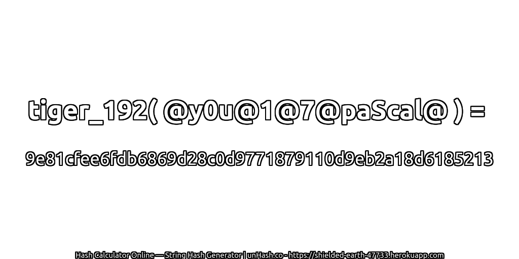 tiger_192( @y0u@1@7@paScal@ ) = 9e81cfee6fdb6869d28c0d9771879110d9eb2a18d6185213 | unHash.co